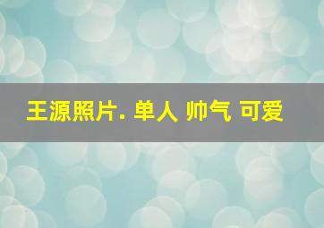 王源照片. 单人 帅气 可爱